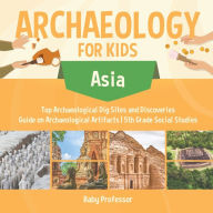 Title: Archaeology for Kids - Asia - Top Archaeological Dig Sites and Discoveries Guide on Archaeological Artifacts 5th Grade Social Studies, Author: Baby Professor