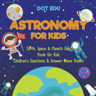 Title: Astronomy for Kids Earth, Space & Planets Quiz Book for Kids Children's Questions & Answer Game Books, Author: Dot Edu