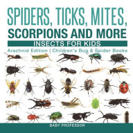 Title: Spiders, Ticks, Mites, Scorpions and More Insects for Kids - Arachnid Edition Children's Bug & Spider Books, Author: Baby Professor