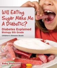 Title: Will Eating Sugar Make Me A Diabetic? Diabetes Explained - Biology 6th Grade Children's Diseases Books, Author: Baby Professor