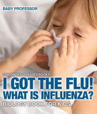 Title: I Got the Flu! What is Influenza? - Biology Book for Kids Children's Diseases Books, Author: Baby Professor