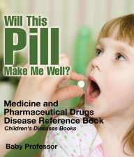 Title: Will This Pill Make Me Well? Medicine and Pharmaceutical Drugs - Disease Reference Book Children's Diseases Books, Author: Baby Professor