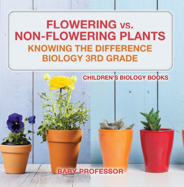 Flowering vs. Non-Flowering Plants : Knowing the Difference - Biology 3rd Grade Children's Biology Books