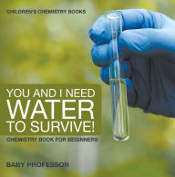 Title: You and I Need Water to Survive! Chemistry Book for Beginners Children's Chemistry Books, Author: Baby Professor