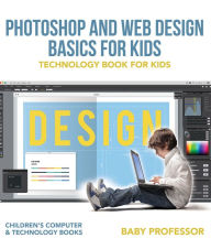 Title: Photoshop and Web Design Basics for Kids - Technology Book for Kids Children's Computer & Technology Books, Author: Baby Professor