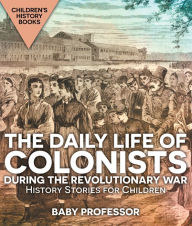 Title: The Daily Life of Colonists during the Revolutionary War - History Stories for Children Children's History Books, Author: Baby Professor