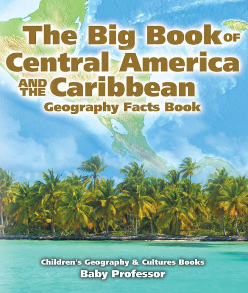 The Big Book of Central America and the Caribbean - Geography Facts Book Children's Geography & Culture Books