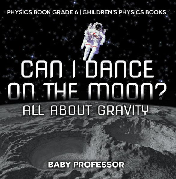 Can I Dance on the Moon? All About Gravity - Physics Book Grade 6 Children's Physics Books