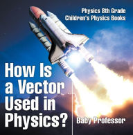 Title: How Is a Vector Used in Physics? Physics 8th Grade Children's Physics Books, Author: Baby Professor
