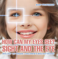 Title: How Can My Eyes See? Sight and the Eye - Biology 1st Grade Children's Biology Books, Author: Baby Professor
