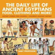 Title: The Daily Life of Ancient Egyptians : Food, Clothing and More! - History Stories for Children Children's Ancient History, Author: Baby Professor