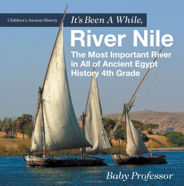 It's Been A While, River Nile : The Most Important River in All of Ancient Egypt - History 4th Grade Children's Ancient History