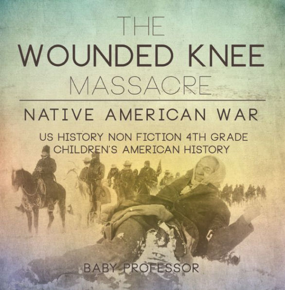 The Wounded Knee Massacre : Native American War - US History Non Fiction 4th Grade Children's American History
