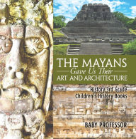 Title: The Mayans Gave Us Their Art and Architecture - History 3rd Grade Children's History Books, Author: Baby Professor