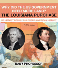Title: Why Did the US Government Need More Land? The Louisiana Purchase - US History Books Children's American History, Author: Baby Professor