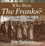 Title: Who Were The Franks? Ancient History 5th Grade Children's History, Author: Baby Professor