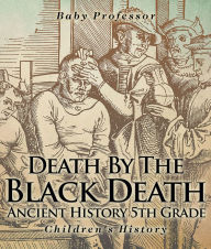 Title: Death By The Black Death - Ancient History 5th Grade Children's History, Author: Baby Professor