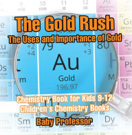 Title: The Gold Rush: The Uses and Importance of Gold - Chemistry Book for Kids 9-12 Children's Chemistry Books, Author: Baby Professor