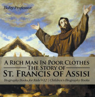 Title: A Rich Man In Poor Clothes: The Story of St. Francis of Assisi - Biography Books for Kids 9-12 Children's Biography Books, Author: Baby Professor