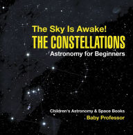 Title: The Sky Is Awake! The Constellations - Astronomy for Beginners Children's Astronomy & Space Books, Author: Baby Professor