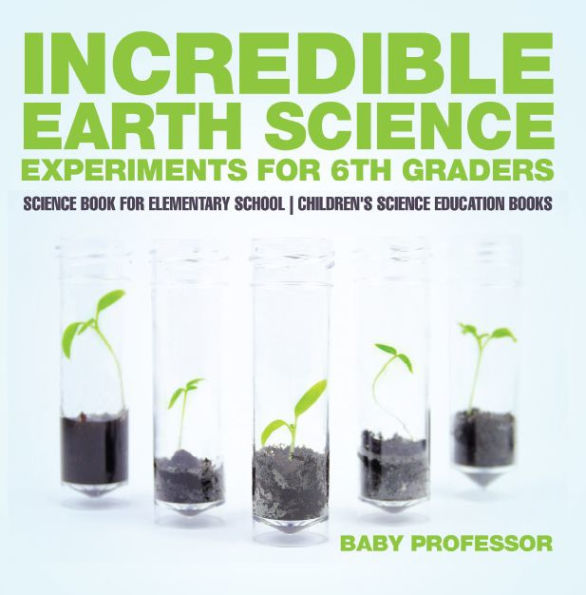 Incredible Earth Science Experiments for 6th Graders - Science Book for Elementary School Children's Science Education books