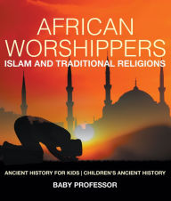 Title: African Worshippers: Islam and Traditional Religions - Ancient History for Kids Children's Ancient History, Author: Baby Professor