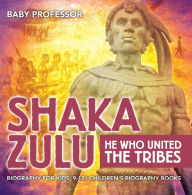 Title: Shaka Zulu: He Who United the Tribes - Biography for Kids 9-12 Children's Biography Books, Author: Baby Professor