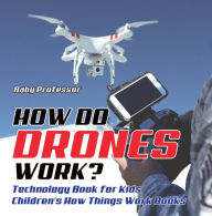 Title: How Do Drones Work? Technology Book for Kids Children's How Things Work Books, Author: Baby Professor
