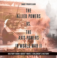 Title: The Allied Powers vs. The Axis Powers in World War II - History Book about Wars Children's History, Author: Baby Professor