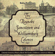 Title: The Roanoke, Jamestown and Williamsburg Colonies - Colonial America History Book 5th Grade Children's American History, Author: Baby Professor
