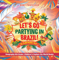 Title: Let's Go Partying in Brazil! Geography 6th Grade Children's Explore the World Books, Author: Baby Professor