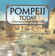 Title: Pompeii Today: A Museum of People Buried Alive - Archaeology Quick Guide Children's Archaeology Books, Author: Baby Professor