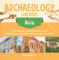 Title: Archaeology for Kids - Asia - Top Archaeological Dig Sites and Discoveries Guide on Archaeological Artifacts 5th Grade Social Studies, Author: Baby Professor