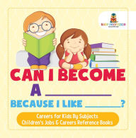 Title: Can I Become A _____ Because I Like _____? Careers for Kids By Subjects Children's Jobs & Careers Reference Books, Author: Baby Professor