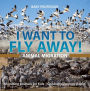 I Want To Fly Away! - Animal Migration Migrating Animals for Kids Children's Zoology Books