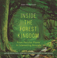Title: Inside the Forest Kingdom - From Peculiar Plants to Interesting Animals - Nature Book for 8 Year Old Children's Forest & Tree Books, Author: Baby Professor