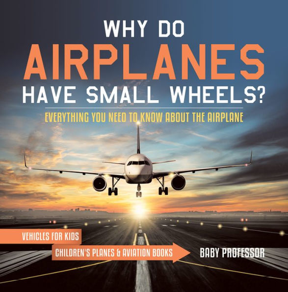 Why Do Airplanes Have Small Wheels? Everything You Need to Know About The Airplane - Vehicles for Kids Children's Planes & Aviation Books