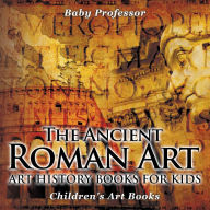Title: The Ancient Roman Art - Art History Books for Kids Children's Art Books, Author: Baby Professor