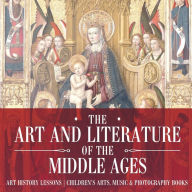 Title: The Art and Literature of the Middle Ages - Art History Lessons Children's Arts, Music & Photography Books, Author: Baby Professor