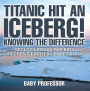 Titanic Hit An Iceberg! Icebergs vs. Glaciers - Knowing the Difference - Geology Books for Kids Children's Earth Sciences Books