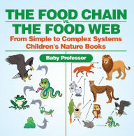 Title: The Food Chain vs. The Food Web - From Simple to Complex Systems Children's Nature Books, Author: Baby Professor