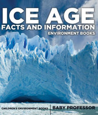 Title: Ice Age Facts and Information - Environment Books Children's Environment Books, Author: Baby Professor
