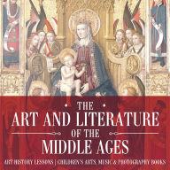 Title: The Art and Literature of the Middle Ages - Art History Lessons Children's Arts, Music & Photography Books, Author: Baby Professor