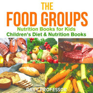 Title: The Food Groups - Nutrition Books for Kids Children's Diet & Nutrition Books, Author: Baby Professor