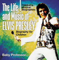 Title: The Life and Music of Elvis Presley - Biography for Children Children's Musical Biographies, Author: Baby Professor