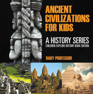 Title: Ancient Civilizations For Kids: A History Series - Children Explore History Book Edition, Author: Baby Professor