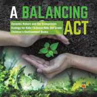 Title: A Balancing Act Dynamic Nature and Her Ecosystems Ecology for Kids Science Kids 3rd Grade Children's Environment Books, Author: Baby Professor