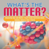 Title: What's the Matter? Measuring Heat and Matter Fourth Grade Nonfiction Books Science, Nature & How It Works, Author: Baby Professor