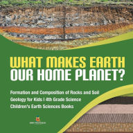 Title: What Makes Earth Our Home Planet? Formation and Composition of Rocks and Soil Geology for Kids 4th Grade Science Children's Earth Sciences Books, Author: Baby Professor