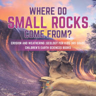 Title: Where Do Small Rocks Come From? Erosion and Weathering Geology for Kids 3rd Grade Children's Earth Sciences Books, Author: Baby Professor